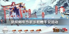 阴阳师相赠平安活动在哪里 阴阳师年节祈岁相赠平安2020玩法介绍