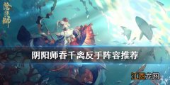 阴阳师吞千离怎么玩 阴阳师斗技第二赛季吞千离反手阵容攻略