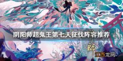 阴阳师超鬼王第七天征伐阵容推荐 阴阳师2020超鬼王第七天阵容介绍