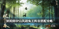 阴阳师SP山风超鬼王阵容怎么组 风起之森超鬼王阵容搭配攻略