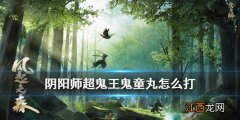 阴阳师鬼童丸超鬼王怎么打 阴阳师风起之森鬼童丸打法攻略