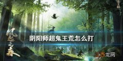 阴阳师荒超鬼王怎么打 阴阳师风起之森超鬼王荒打法攻略