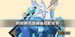 阴阳师共潜怎么样 阴阳师新御魂共潜式神搭配推荐