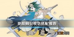 阴阳师贝吹坊怎么样 阴阳师新御魂贝吹坊式神搭配推荐