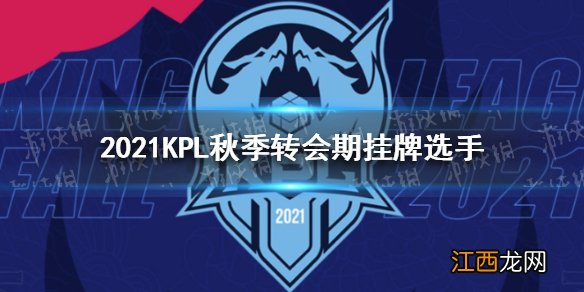 2021KPL秋季转会期挂牌选手有哪些 2021KPL秋季转会期挂牌选手名单