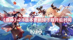 《原神》2.8版本更新预下载开启时间