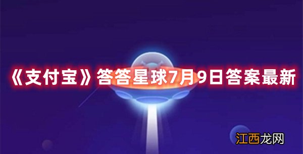 《支付宝》答答星球7月9日答案最新