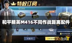 和平精英M416配件怎么选 M416不同作战距离配件推荐