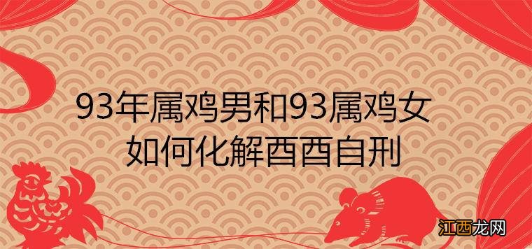 93属鸡男的注定婚姻 93年属鸡男不能婚配的属相，1993属鸡的婚姻与命运