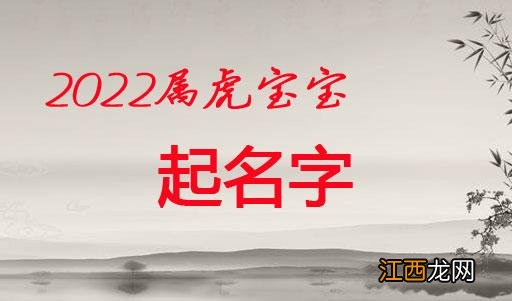 属虎2022起名宜用字 2022年虎宝宝取名字最佳字,属虎姓名带什么字最好