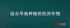 适合旱地种植的经济作物有哪些 适合旱地种植的经济作物