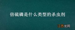 对硫磷是一种剧毒杀虫剂 倍硫磷是什么类型的杀虫剂