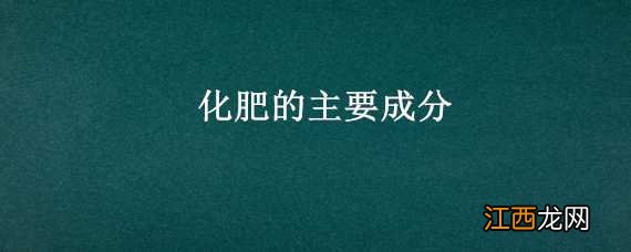 化肥的主要成分 化肥的主要成分氮磷钾是什么意思