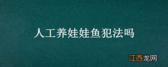 人工养娃娃鱼犯法吗 人工养殖的娃娃鱼犯法吗