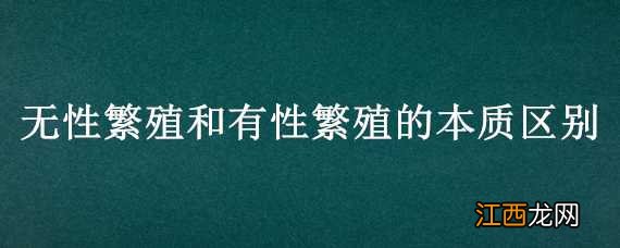 无性繁殖和有性繁殖的本质区别 无性繁殖和有性繁殖的本质区别在于