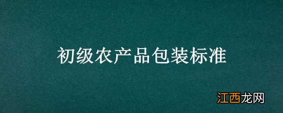 初级农产品包装标准有哪些 初级农产品包装标准