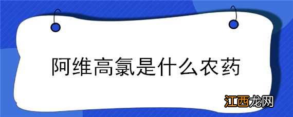 阿维高氯是什么农药 阿维高氯是什么性农药