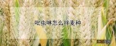 吡虫啉怎么拌麦种