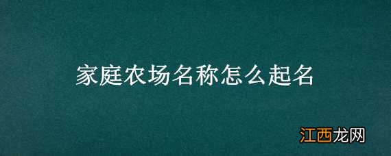 家庭农场名称怎么起名营业执照 家庭农场名称怎么起名