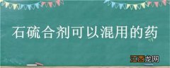 石硫合剂可以混用的药 石硫合剂不能以什么药混合