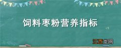 饲料级枣粉枣的含量是多少 饲料枣粉营养指标