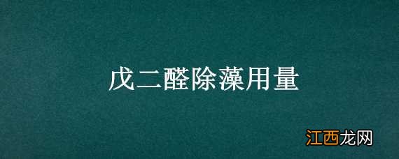 戊二醛除藻用量是多少 戊二醛除藻用量