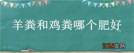 羊粪和鸡粪哪个肥好 羊粪和鸡粪哪个肥好用