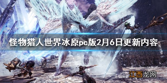 怪物猎人世界冰原pc版2月6日更新了什么 pc版2月6日更新内容_网