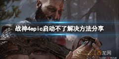 战神4epic启动不了怎么办 战神4无法启动应用程序