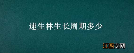 速生林生长周期多少天 速生林生长周期多少