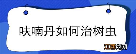 呋喃丹如何治树虫 呋喃丹如何治树虫