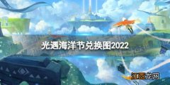 光遇海洋节兑换图2022 光遇海洋节兑换图2022还会进行吗