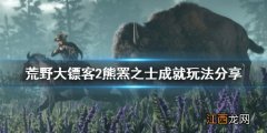 荒野大镖客2杀死熊能获得什么 荒野大镖客2熊罴之士成就怎么玩