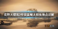 荒野大镖客2传说蓝鳃太阳鱼在哪找 荒野大镖客2传说蓝鳃鱼钓点