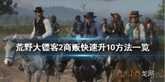 荒野大镖客2商贩怎么快速到10级 荒野大镖客2线上商贩怎么快速升级