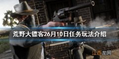 荒野大镖客26月10日每日任务怎么玩 荒野大镖客每日任务28天