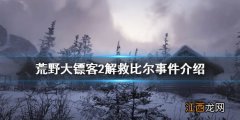 荒野大镖客2解救比尔事件怎么做的 荒野大镖客2解救比尔事件怎么做