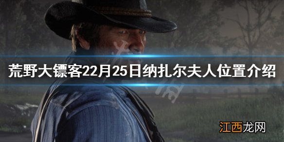 荒野大镖客那扎尔夫人位置 荒野大镖客22月25日纳扎尔夫人在哪