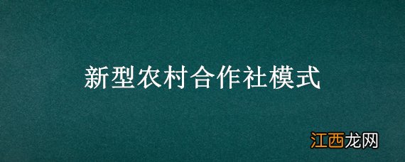 农村新型合作社是什么样的模式 新型农村合作社模式