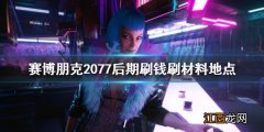 赛博朋克2077 初期刷钱 赛博朋克2077后期刷钱刷材料地点