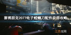 赛博朋克2077电子螳螂刀配件在哪 赛博朋克2077怎么给螳螂刀加配件