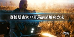 赛博朋克2077开局崩溃怎么办 赛博朋克2077崩溃怎么解决