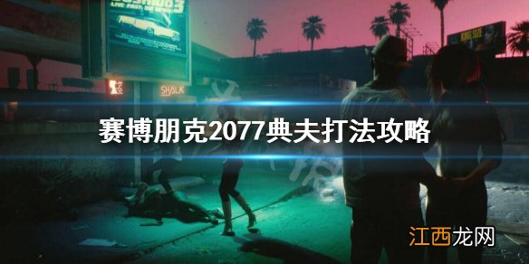 赛博朋克2077战斗技巧 赛博朋克2077典夫怎么打