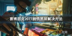 赛博朋克2077剧情黑屏怎么办 赛博朋克2077 剧情黑屏