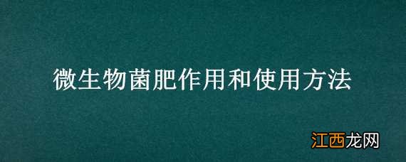 微生物菌肥的作用 微生物菌肥作用和使用方法