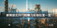 赛博朋克2077螳螂刀在哪免费获得 赛博朋克2077螳螂刀在哪