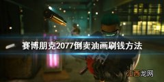 赛博朋克2077油画不小心卖了 赛博朋克2077倒卖油画刷钱方法