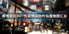 赛博朋克2077传说物品组件位置地图汇总 传说物品有哪些