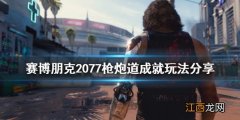 赛博朋克2077枪炮道成就不跳 赛博朋克2077枪炮道成就怎么玩