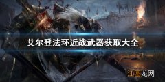 艾尔登法环近战武器怎么获取 艾尔登法环 dlc